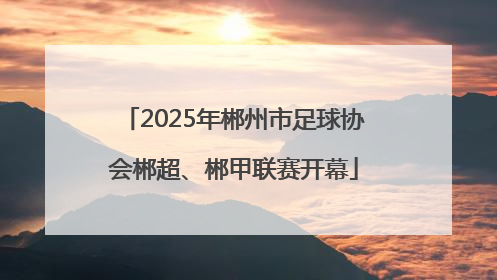2025年郴州市足球协会郴超、郴甲联赛开幕