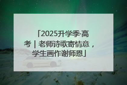 2025升学季·高考｜老师诗歌寄情意，学生画作谢师恩