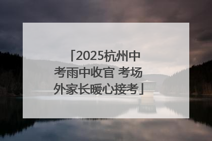 2025杭州中考雨中收官 考场外家长暖心接考
