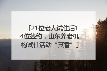 21位老人试住后14位签约，山东养老机构试住活动“真香”