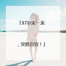 37岁朱一龙，突然官宣！