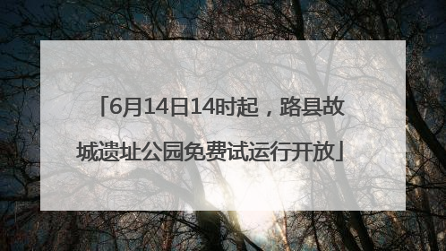 6月14日14时起，路县故城遗址公园免费试运行开放