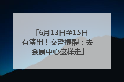 6月13日至15日有演出！交警提醒：去会展中心这样走