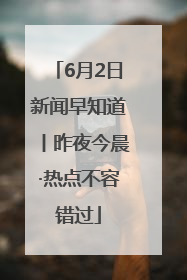 6月2日新闻早知道丨昨夜今晨·热点不容错过