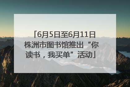 6月5日至6月11日 株洲市图书馆推出“你读书，我买单”活动