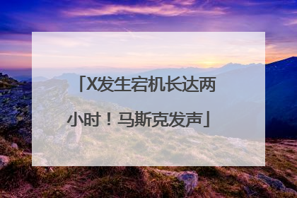 X发生宕机长达两小时！马斯克发声